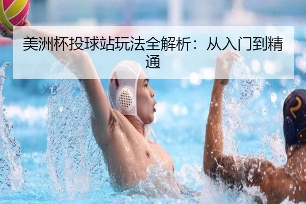 美洲杯投球站玩法全解析：从入门到精通