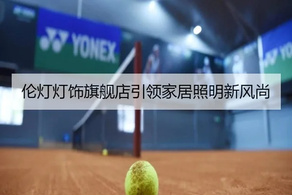 伦灯灯饰旗舰店引领家居照明新风尚