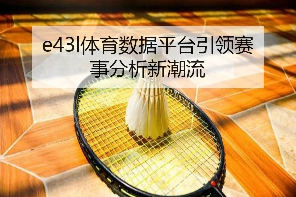 e43l体育数据平台引领赛事分析新潮流